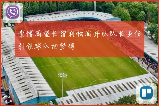 索博渴望长留利物浦并以队长身份引领球队的梦想