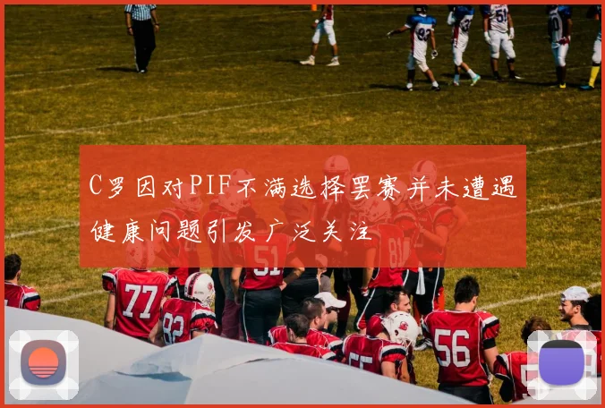 C罗因对PIF不满选择罢赛并未遭遇健康问题引发广泛关注