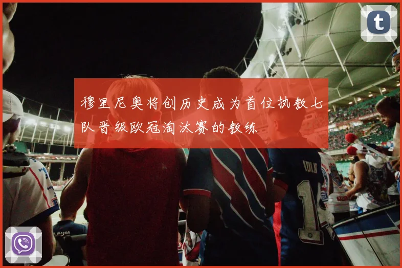 穆里尼奥将创历史成为首位执教七队晋级欧冠淘汰赛的教练