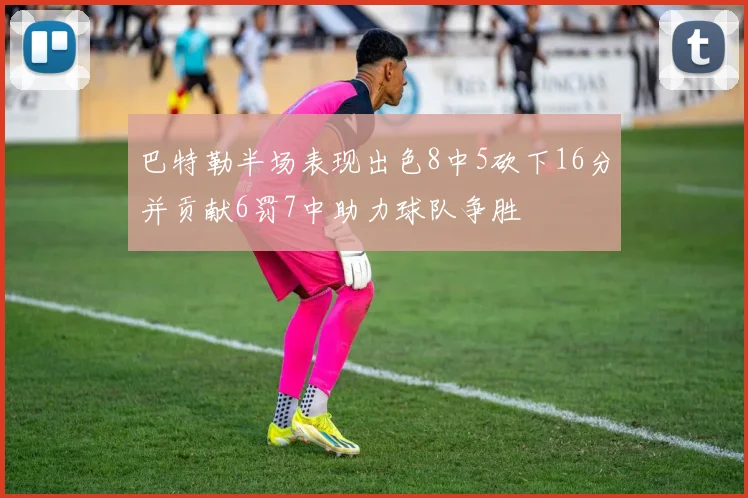 巴特勒半场表现出色8中5砍下16分并贡献6罚7中助力球队争胜