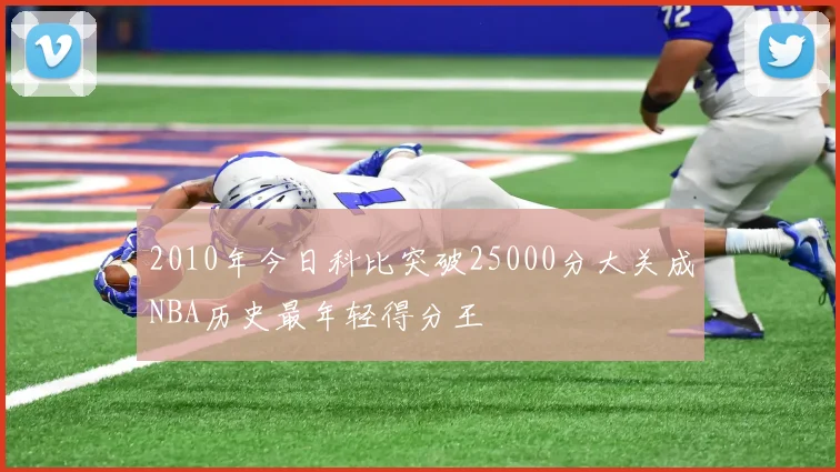 2010年今日科比突破25000分大关成NBA历史最年轻得分王