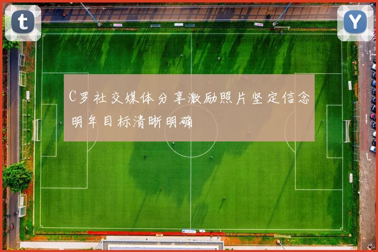 C罗社交媒体分享激励照片坚定信念明年目标清晰明确