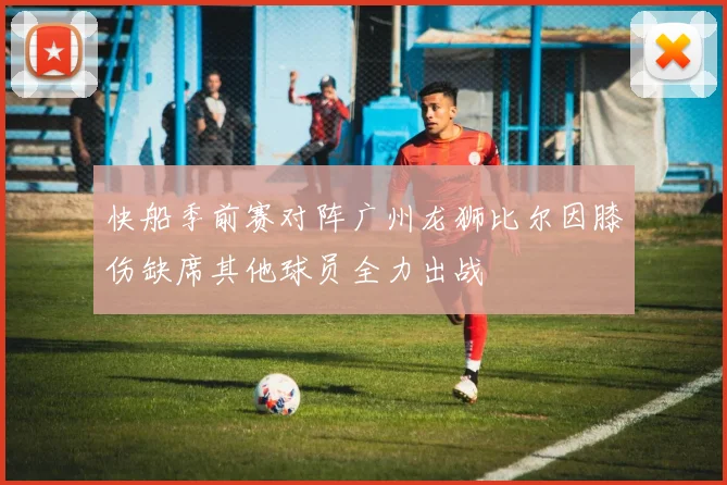 快船季前赛对阵广州龙狮比尔因膝伤缺席其他球员全力出战